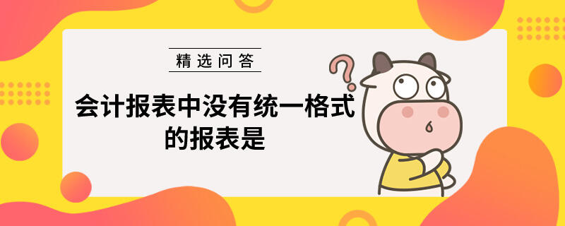 会计报表中没有统一格式的报表是