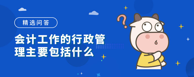 会计工作的行政管理主要包括什么