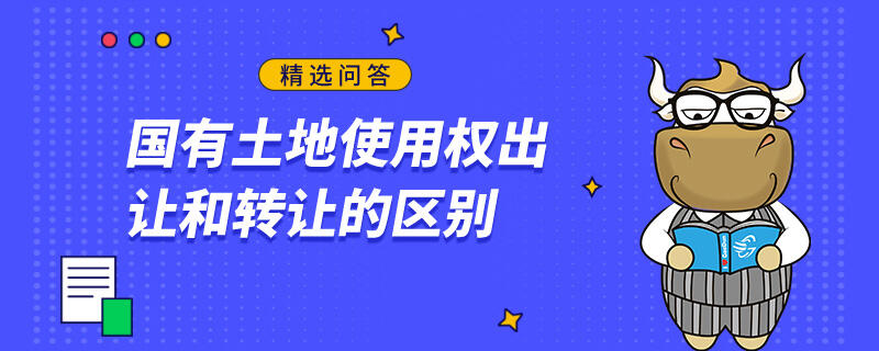 國有土地使用權(quán)出讓和轉(zhuǎn)讓的區(qū)別