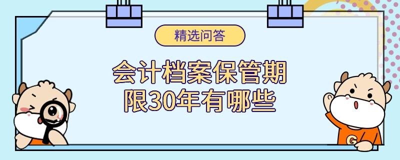 會(huì)計(jì)檔案保管期限30年有哪些