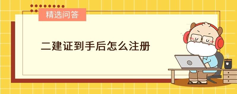 二建证到手后怎么注册