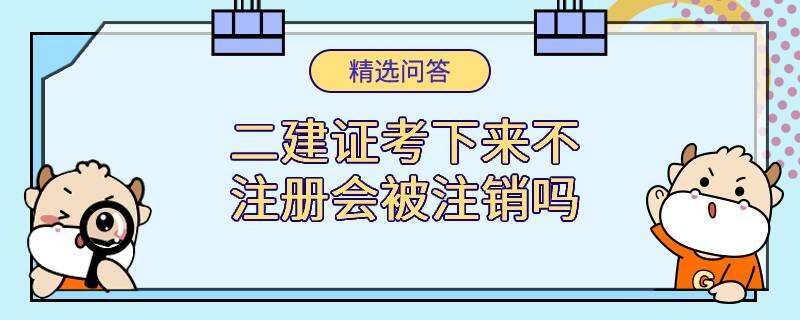 二建證考下來不注冊會被注銷嗎