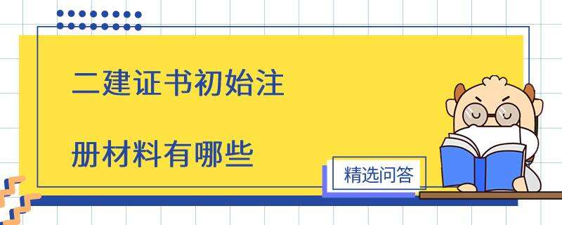 二建证书初始注册材料有哪些