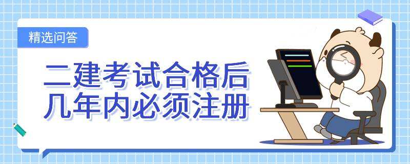 二建考试合格后几年内必须注册