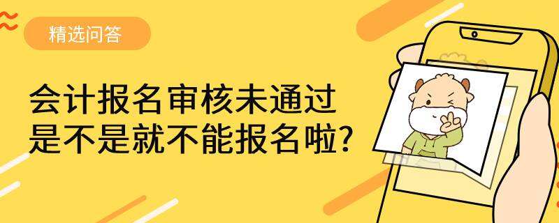 会计报名审核未通过是不是就不能报名啦?