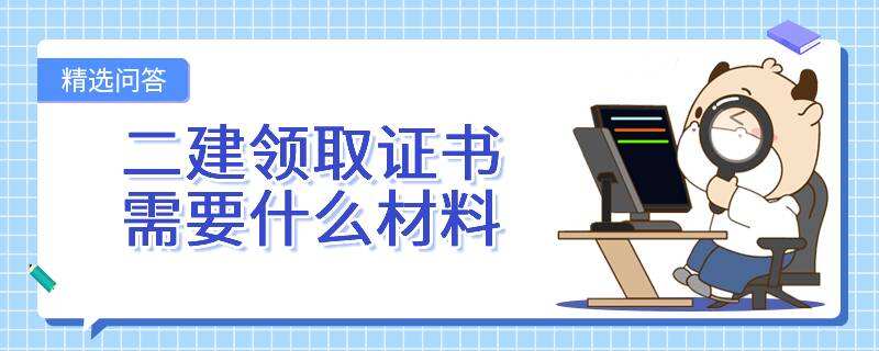 二建領取證書需要什么材料