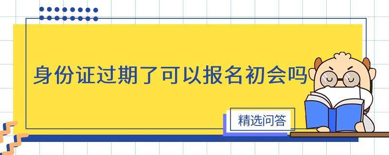 身份证过期了可以报名初会吗