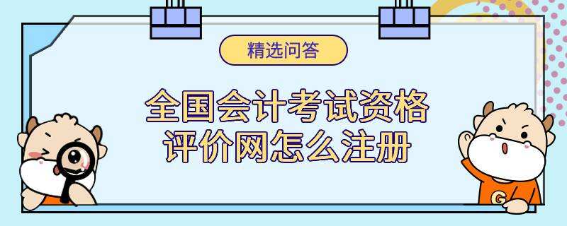 全國(guó)會(huì)計(jì)考試資格評(píng)價(jià)網(wǎng)怎么注冊(cè)