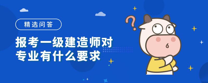 报考一级建造师对专业有什么要求