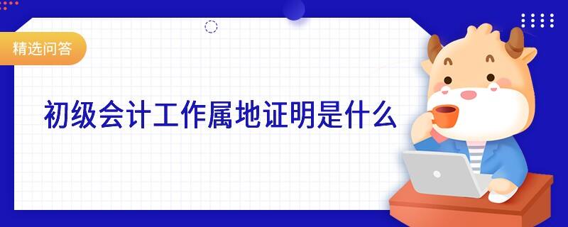 初级会计工作属地证明是什么