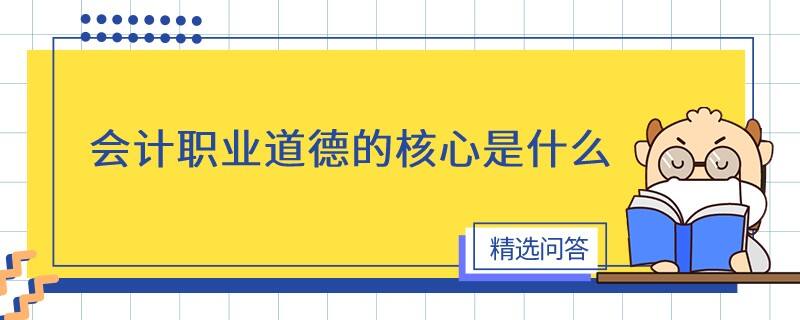 会计职业道德的核心是什么