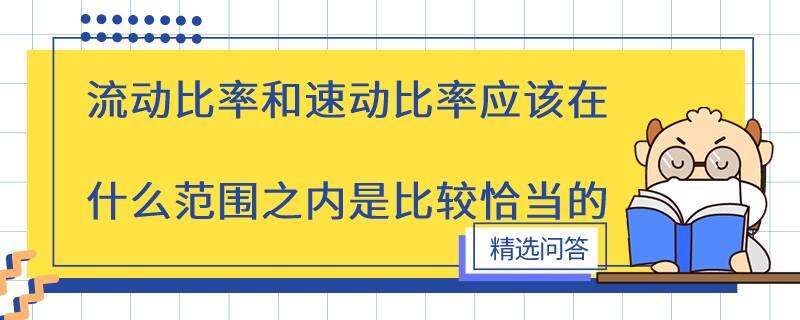 流動(dòng)比率和速動(dòng)比率應(yīng)該在什么范圍之內(nèi)是比較恰當(dāng)?shù)? /></a></div>

								<div   id=