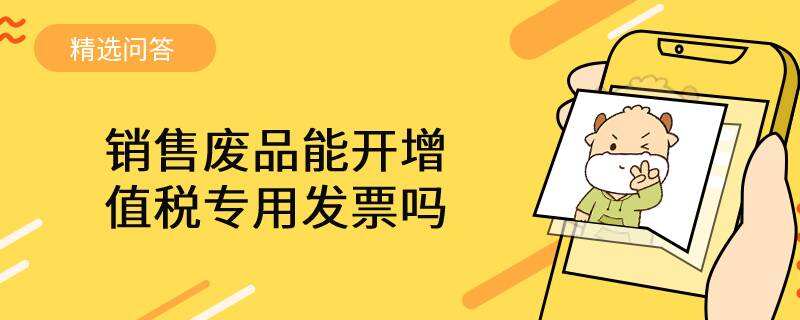 銷售廢品能開增值稅專用發(fā)票嗎